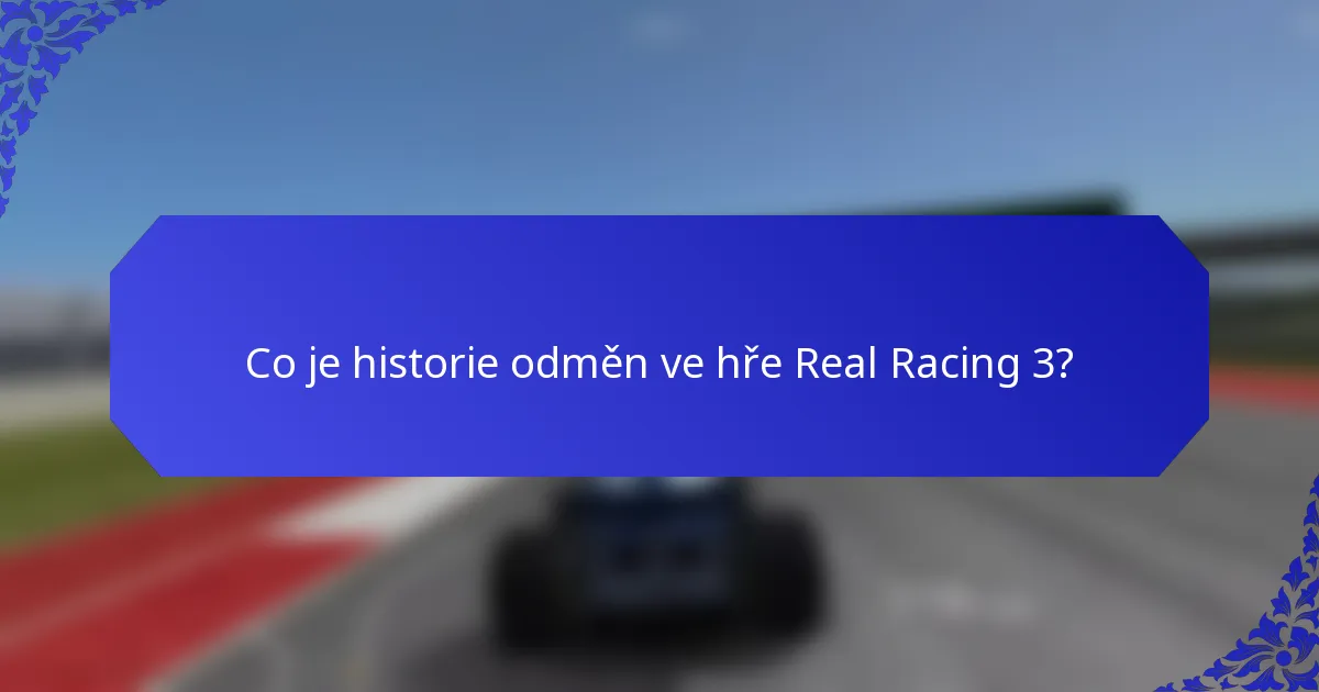 Co je historie odměn ve hře Real Racing 3?
