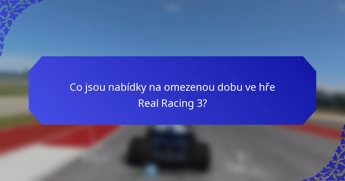 Co jsou nabídky na omezenou dobu ve hře Real Racing 3?
