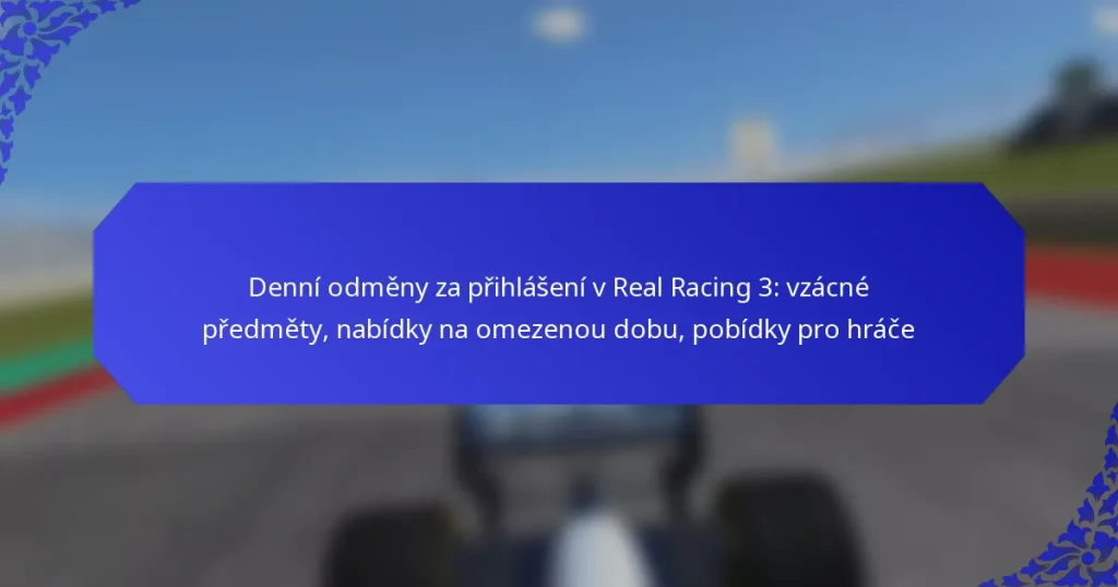 Denní odměny za přihlášení v Real Racing 3: vzácné předměty, nabídky na omezenou dobu, pobídky pro hráče