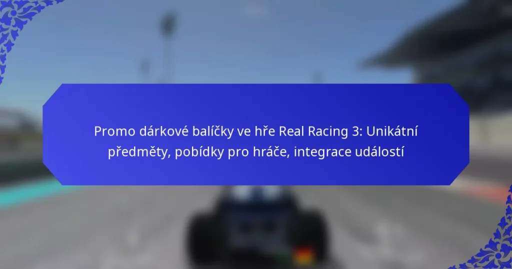 Promo dárkové balíčky ve hře Real Racing 3: Unikátní předměty, pobídky pro hráče, integrace událostí
