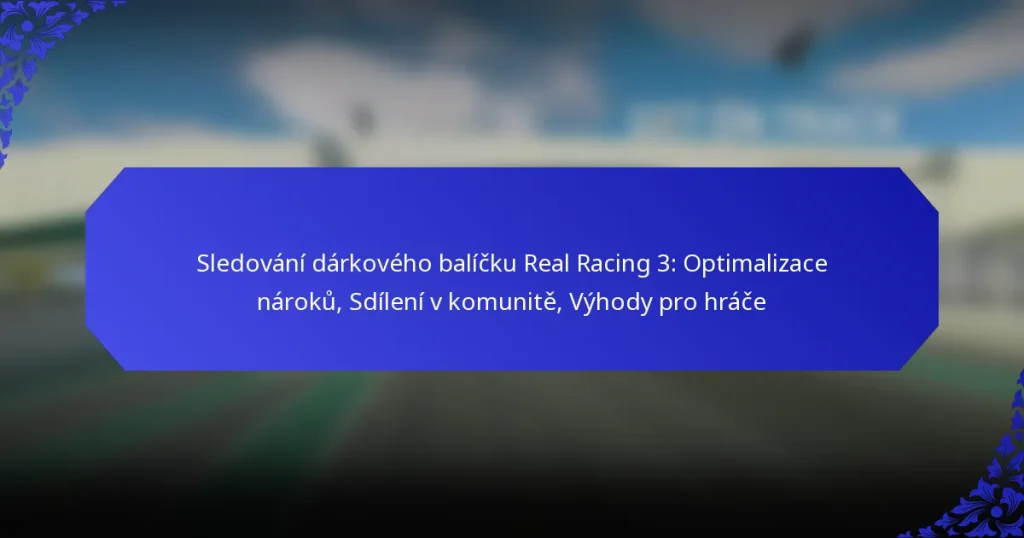 Sledování dárkového balíčku Real Racing 3: Optimalizace nároků, Sdílení v komunitě, Výhody pro hráče