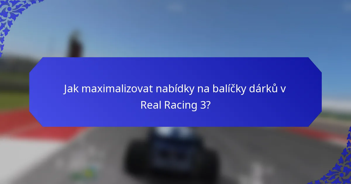 Jak maximalizovat nabídky na balíčky dárků v Real Racing 3?
