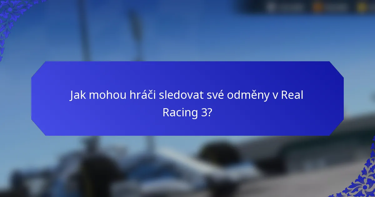 Jak mohou hráči sledovat své odměny v Real Racing 3?