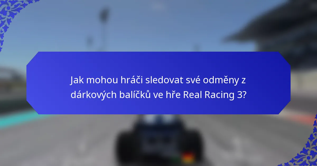Jak mohou hráči sledovat své odměny z dárkových balíčků ve hře Real Racing 3?