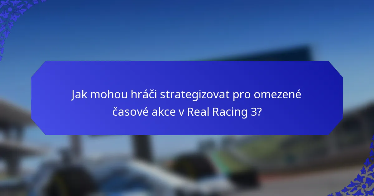Jak mohou hráči strategizovat pro omezené časové akce v Real Racing 3?