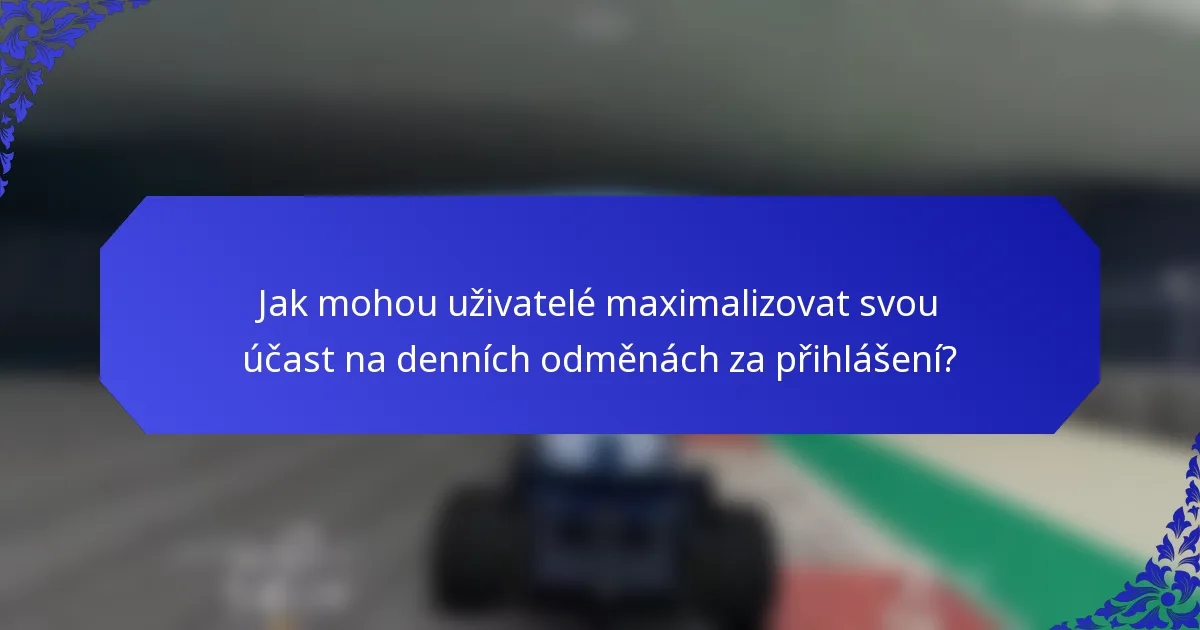Jak mohou uživatelé maximalizovat svou účast na denních odměnách za přihlášení?