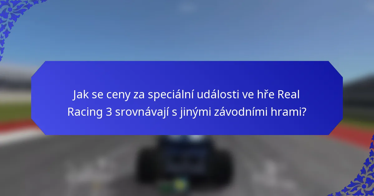 Jak se ceny za speciální události ve hře Real Racing 3 srovnávají s jinými závodními hrami?
