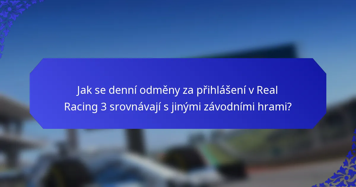 Jak se denní odměny za přihlášení v Real Racing 3 srovnávají s jinými závodními hrami?