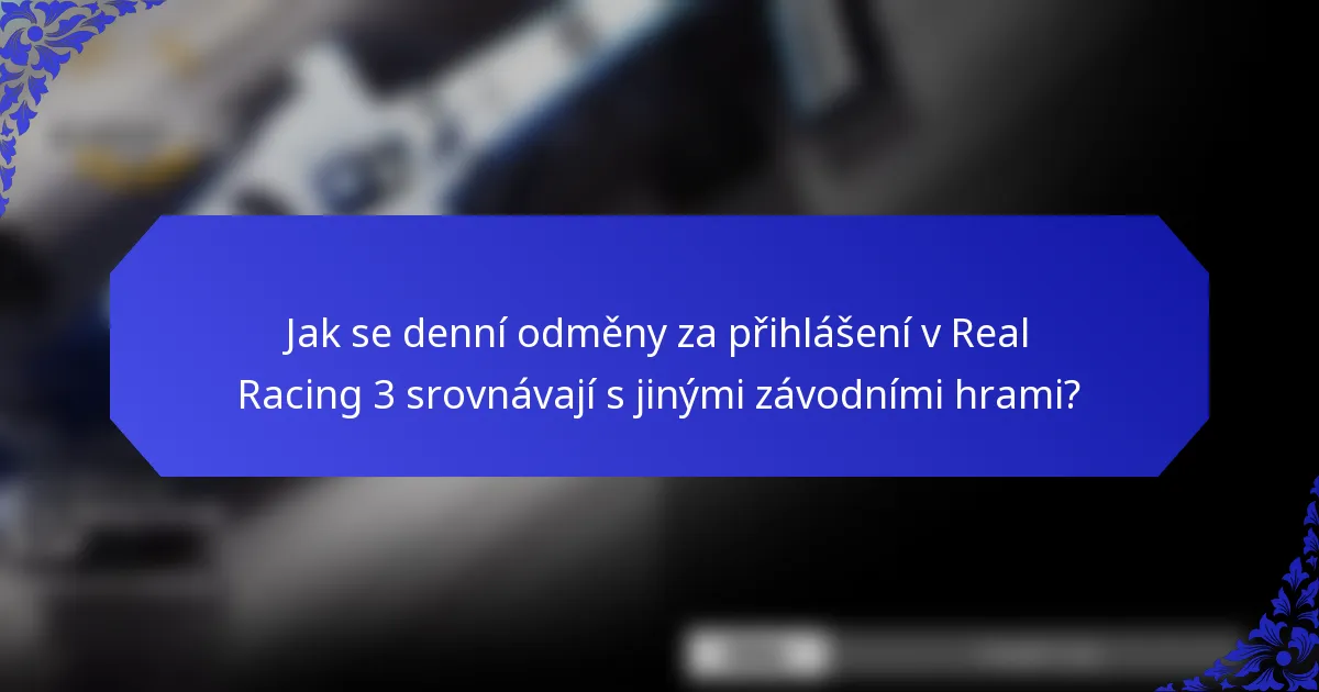 Jak se denní odměny za přihlášení v Real Racing 3 srovnávají s jinými závodními hrami?
