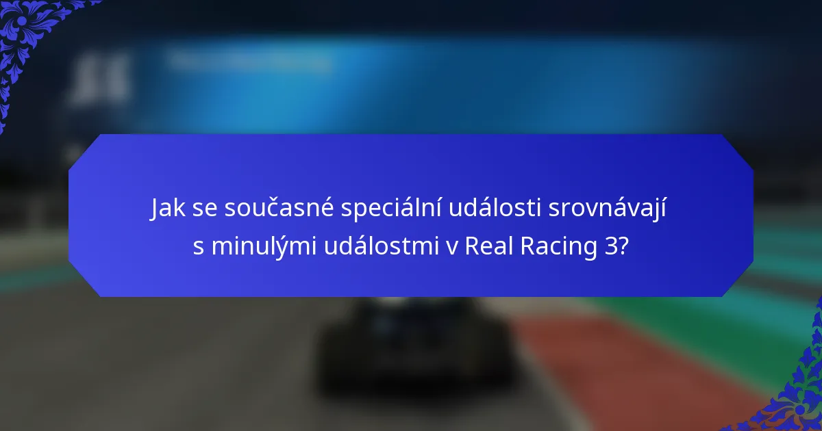 Jak se současné speciální události srovnávají s minulými událostmi v Real Racing 3?