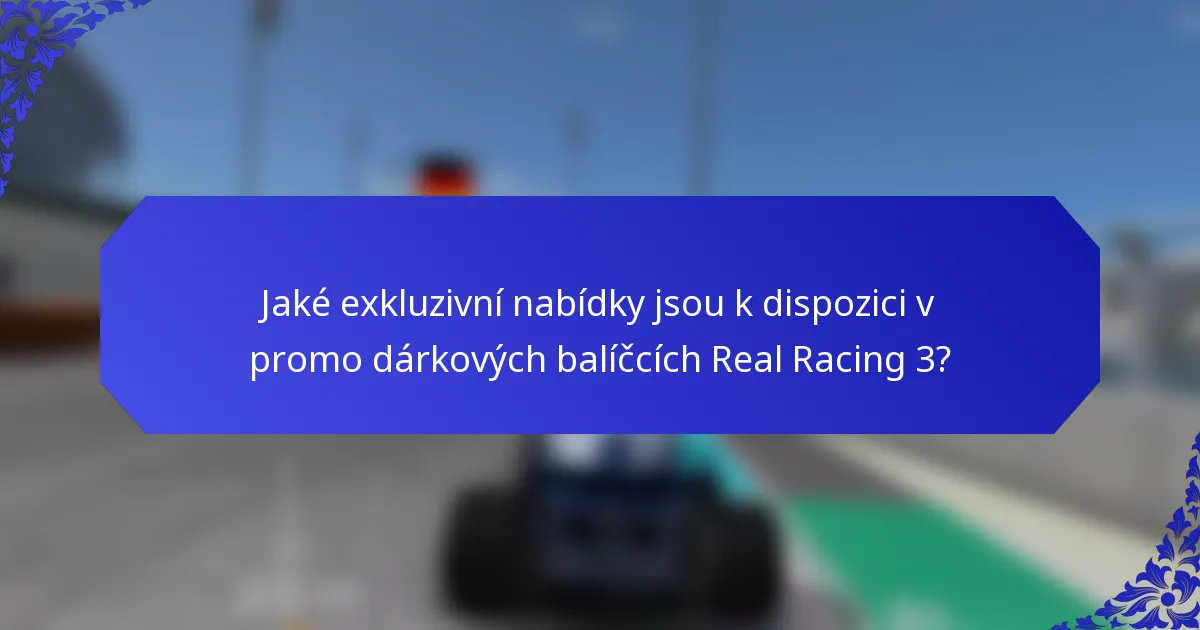 Jaké exkluzivní nabídky jsou k dispozici v promo dárkových balíčcích Real Racing 3?