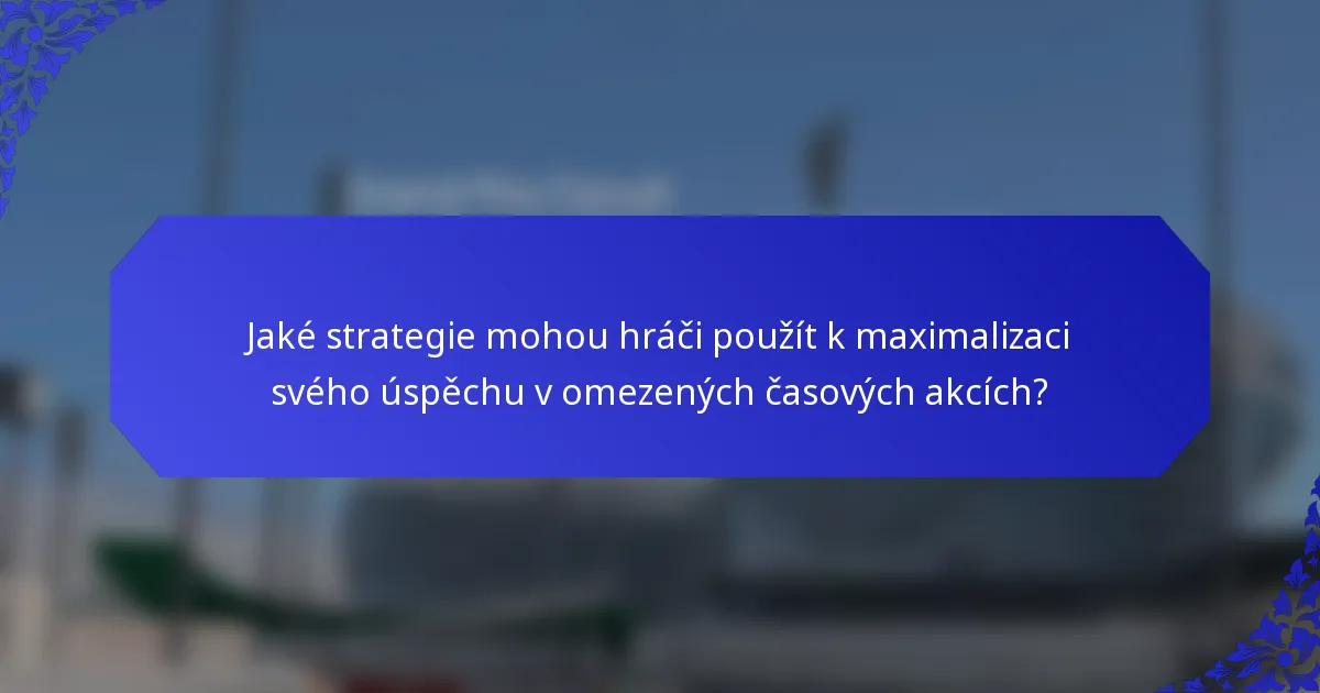 Jaké strategie mohou hráči použít k maximalizaci svého úspěchu v omezených časových akcích?