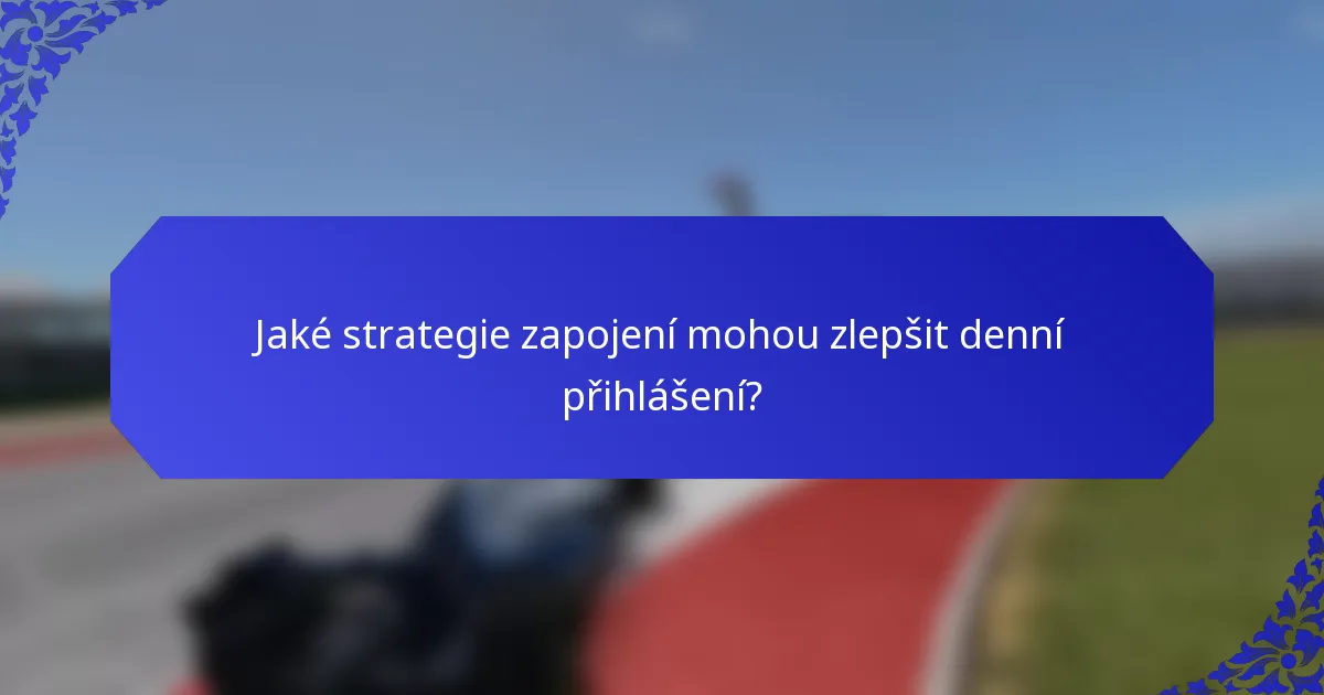 Jaké strategie zapojení mohou zlepšit denní přihlášení?